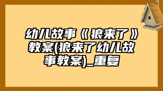 幼兒故事《狼來了》教案(狼來了幼兒故事教案)_重復