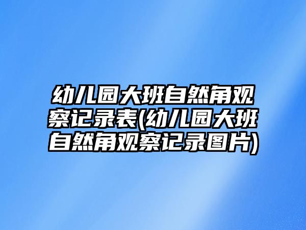 幼兒園大班自然角觀察記錄表(幼兒園大班自然角觀察記錄圖片)