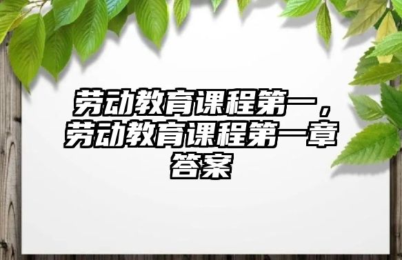 勞動教育課程第一，勞動教育課程第一章答案