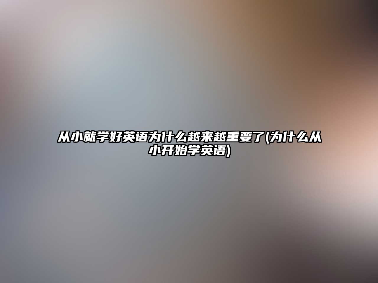 從小就學(xué)好英語為什么越來越重要了(為什么從小開始學(xué)英語)