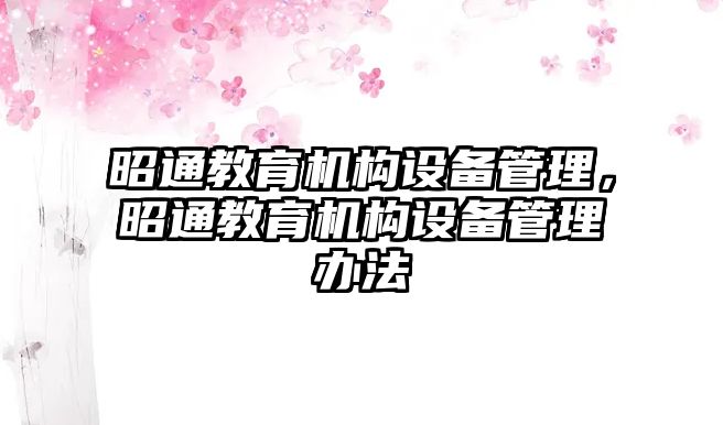 昭通教育機構(gòu)設(shè)備管理，昭通教育機構(gòu)設(shè)備管理辦法