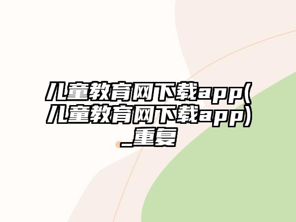 兒童教育網(wǎng)下載app(兒童教育網(wǎng)下載app)_重復(fù)