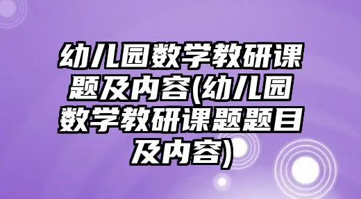 幼兒園數(shù)學教研課題及內(nèi)容(幼兒園數(shù)學教研課題題目及內(nèi)容)