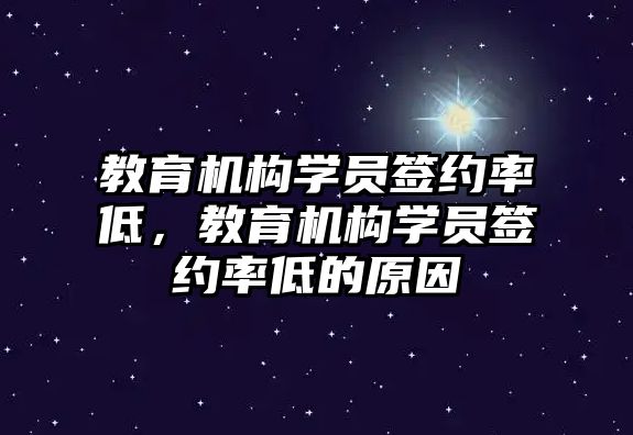 教育機構(gòu)學(xué)員簽約率低，教育機構(gòu)學(xué)員簽約率低的原因