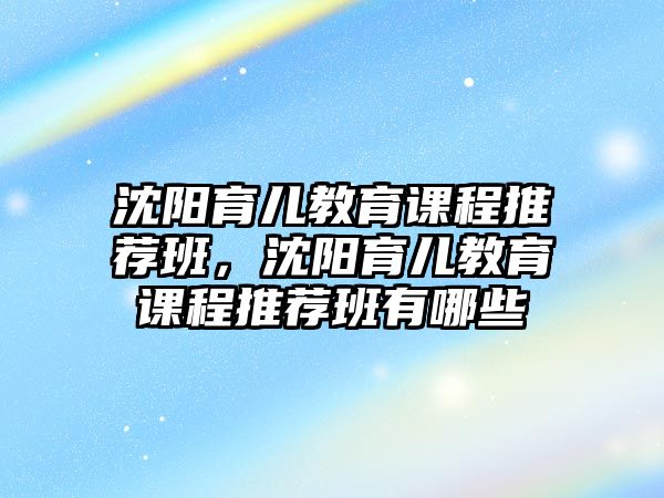 沈陽育兒教育課程推薦班，沈陽育兒教育課程推薦班有哪些