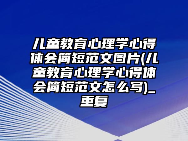 兒童教育心理學心得體會簡短范文圖片(兒童教育心理學心得體會簡短范文怎么寫)_重復