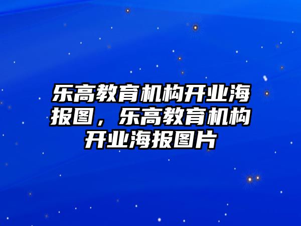 樂高教育機(jī)構(gòu)開業(yè)海報(bào)圖，樂高教育機(jī)構(gòu)開業(yè)海報(bào)圖片