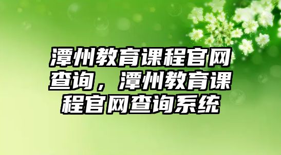 潭州教育課程官網(wǎng)查詢，潭州教育課程官網(wǎng)查詢系統(tǒng)