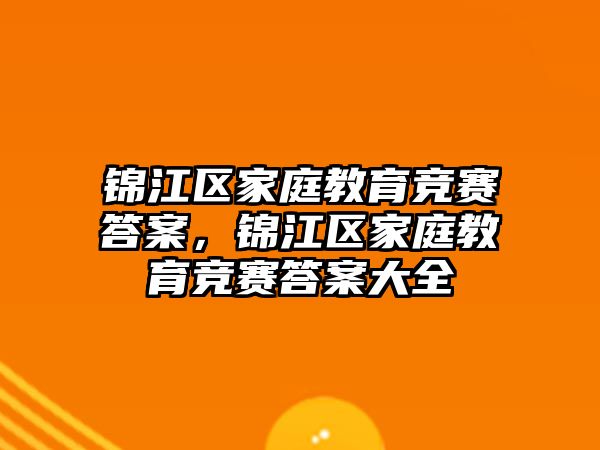 錦江區(qū)家庭教育競賽答案，錦江區(qū)家庭教育競賽答案大全