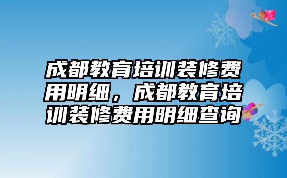 成都教育培訓(xùn)裝修費(fèi)用明細(xì)，成都教育培訓(xùn)裝修費(fèi)用明細(xì)查詢