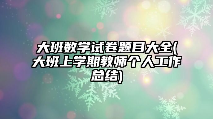 大班數(shù)學(xué)試卷題目大全(大班上學(xué)期教師個(gè)人工作總結(jié))