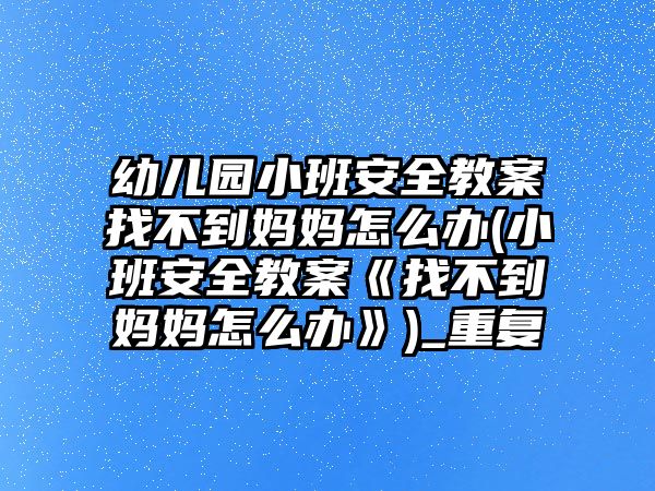 幼兒園小班安全教案找不到媽媽怎么辦(小班安全教案《找不到媽媽怎么辦》)_重復