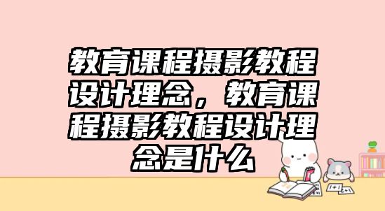 教育課程攝影教程設(shè)計理念，教育課程攝影教程設(shè)計理念是什么