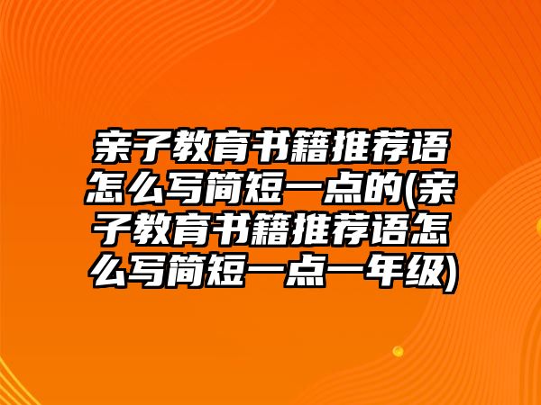 親子教育書籍推薦語怎么寫簡短一點的(親子教育書籍推薦語怎么寫簡短一點一年級)