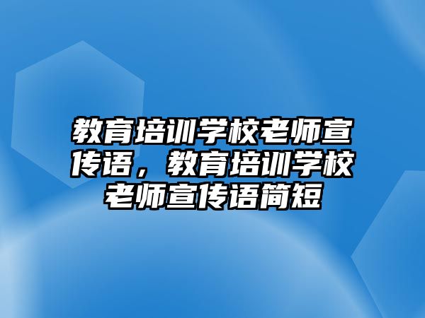 教育培訓學校老師宣傳語，教育培訓學校老師宣傳語簡短