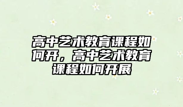 高中藝術(shù)教育課程如何開，高中藝術(shù)教育課程如何開展