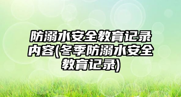 防溺水安全教育記錄內(nèi)容(冬季防溺水安全教育記錄)