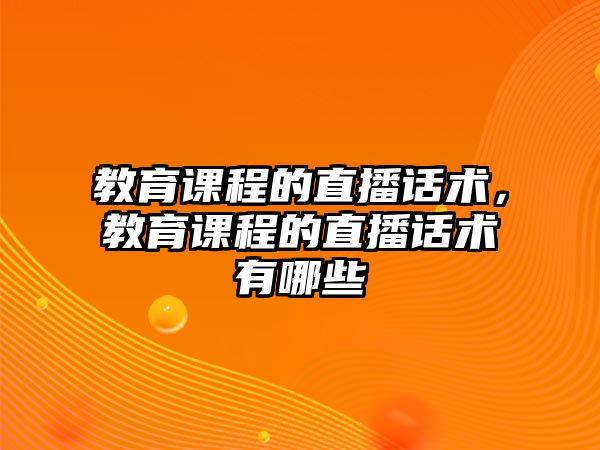 教育課程的直播話術，教育課程的直播話術有哪些