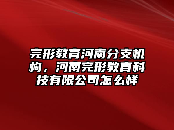 完形教育河南分支機(jī)構(gòu)，河南完形教育科技有限公司怎么樣