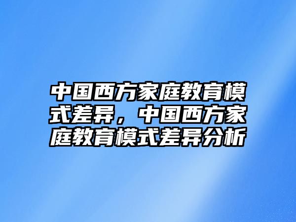 中國(guó)西方家庭教育模式差異，中國(guó)西方家庭教育模式差異分析