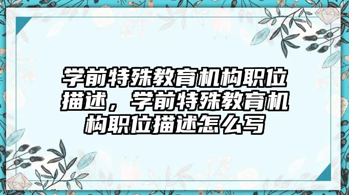 學(xué)前特殊教育機(jī)構(gòu)職位描述，學(xué)前特殊教育機(jī)構(gòu)職位描述怎么寫(xiě)