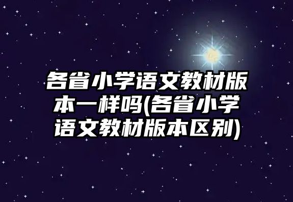 各省小學(xué)語文教材版本一樣嗎(各省小學(xué)語文教材版本區(qū)別)