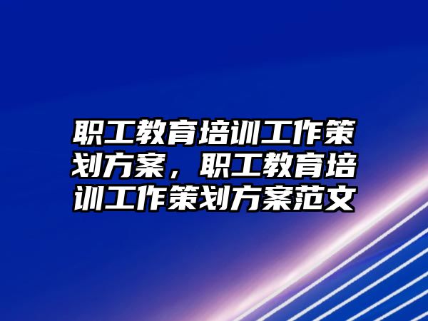 職工教育培訓工作策劃方案，職工教育培訓工作策劃方案范文