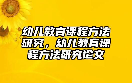 幼兒教育課程方法研究，幼兒教育課程方法研究論文