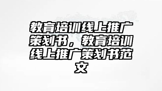 教育培訓(xùn)線上推廣策劃書，教育培訓(xùn)線上推廣策劃書范文