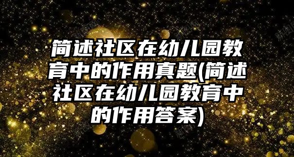 簡述社區(qū)在幼兒園教育中的作用真題(簡述社區(qū)在幼兒園教育中的作用答案)