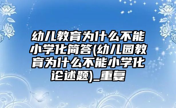 幼兒教育為什么不能小學(xué)化簡(jiǎn)答(幼兒園教育為什么不能小學(xué)化論述題)_重復(fù)