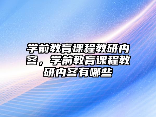 學前教育課程教研內(nèi)容，學前教育課程教研內(nèi)容有哪些