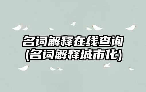 名詞解釋在線查詢(名詞解釋城市化)