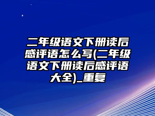 二年級語文下冊讀后感評語怎么寫(二年級語文下冊讀后感評語大全)_重復