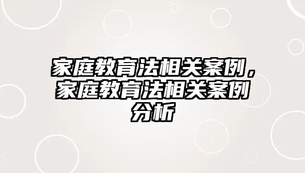 家庭教育法相關案例，家庭教育法相關案例分析