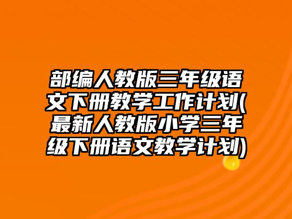 部編人教版三年級(jí)語文下冊(cè)教學(xué)工作計(jì)劃(最新人教版小學(xué)三年級(jí)下冊(cè)語文教學(xué)計(jì)劃)