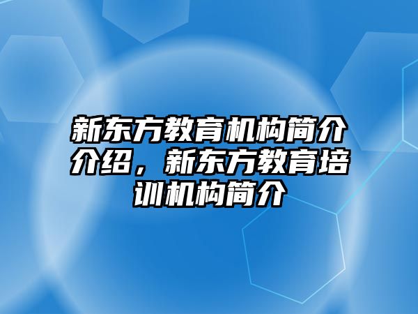 新東方教育機(jī)構(gòu)簡介介紹，新東方教育培訓(xùn)機(jī)構(gòu)簡介