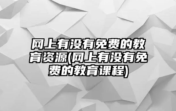 網(wǎng)上有沒有免費(fèi)的教育資源(網(wǎng)上有沒有免費(fèi)的教育課程)