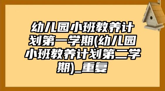 幼兒園小班教養(yǎng)計劃第一學(xué)期(幼兒園小班教養(yǎng)計劃第二學(xué)期)_重復(fù)