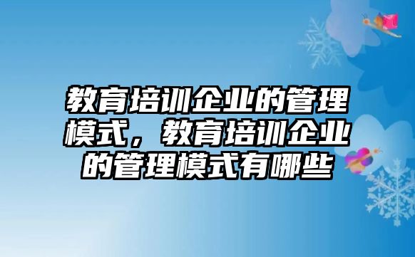 教育培訓(xùn)企業(yè)的管理模式，教育培訓(xùn)企業(yè)的管理模式有哪些