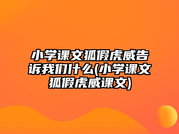 小學(xué)課文狐假虎威告訴我們什么(小學(xué)課文狐假虎威課文)