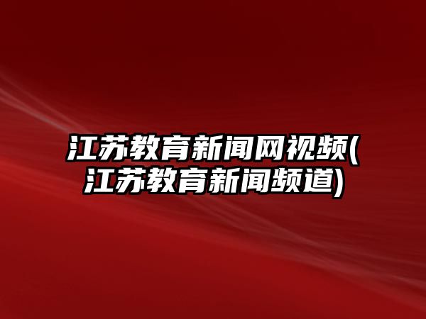 江蘇教育新聞網(wǎng)視頻(江蘇教育新聞頻道)