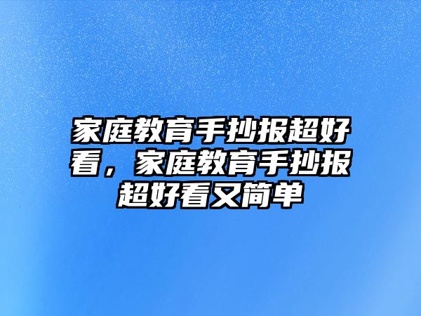 家庭教育手抄報(bào)超好看，家庭教育手抄報(bào)超好看又簡(jiǎn)單