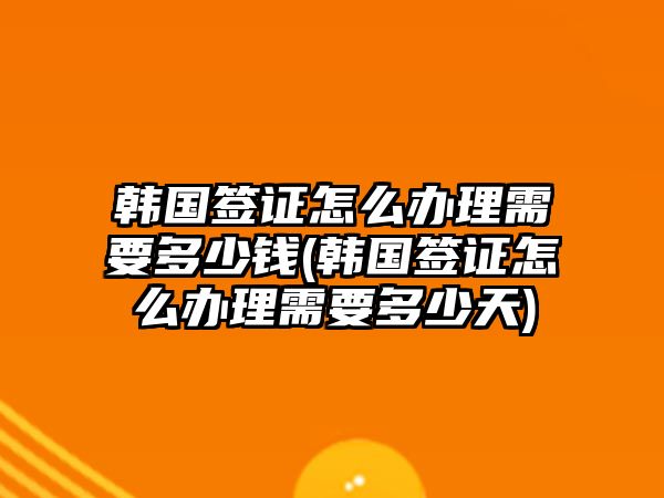 韓國(guó)簽證怎么辦理需要多少錢(韓國(guó)簽證怎么辦理需要多少天)