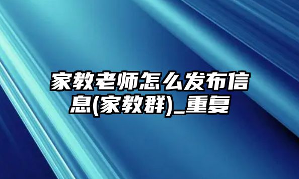 家教老師怎么發(fā)布信息(家教群)_重復(fù)