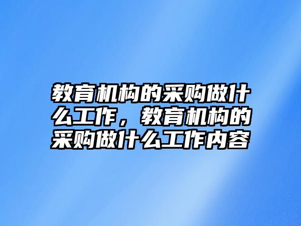 教育機構(gòu)的采購做什么工作，教育機構(gòu)的采購做什么工作內(nèi)容