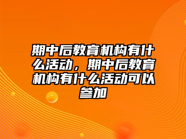 期中后教育機構(gòu)有什么活動，期中后教育機構(gòu)有什么活動可以參加