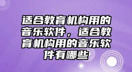 適合教育機構(gòu)用的音樂軟件，適合教育機構(gòu)用的音樂軟件有哪些