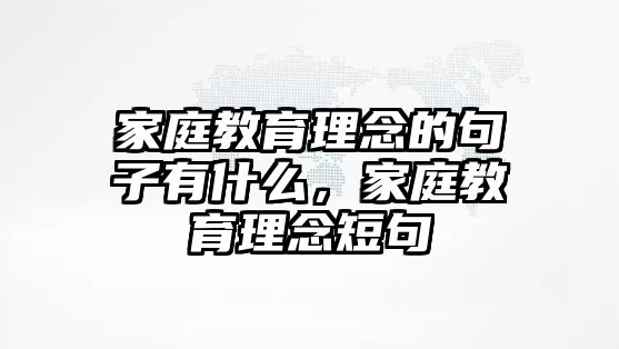 家庭教育理念的句子有什么，家庭教育理念短句