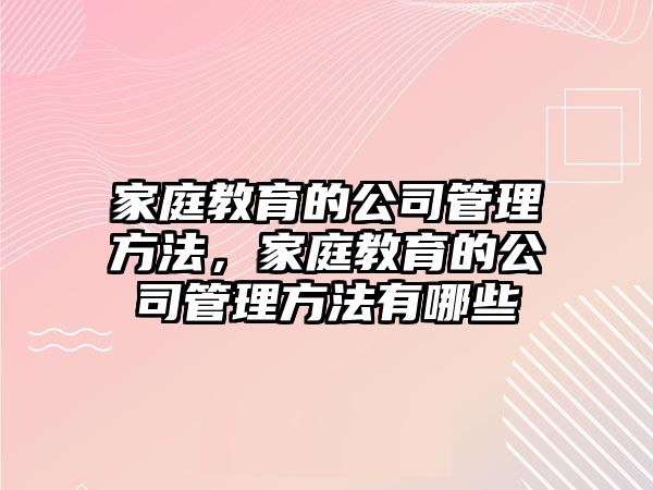 家庭教育的公司管理方法，家庭教育的公司管理方法有哪些